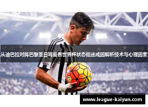 从迪巴拉对阵巴黎圣日耳曼看世界杯状态低迷成因解析技术与心理因素