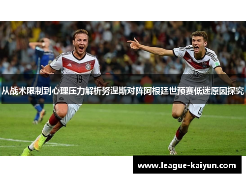 从战术限制到心理压力解析努涅斯对阵阿根廷世预赛低迷原因探究