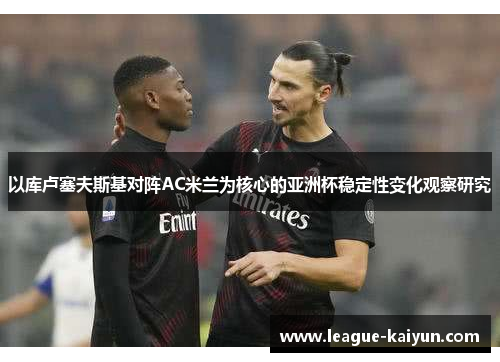 以库卢塞夫斯基对阵AC米兰为核心的亚洲杯稳定性变化观察研究