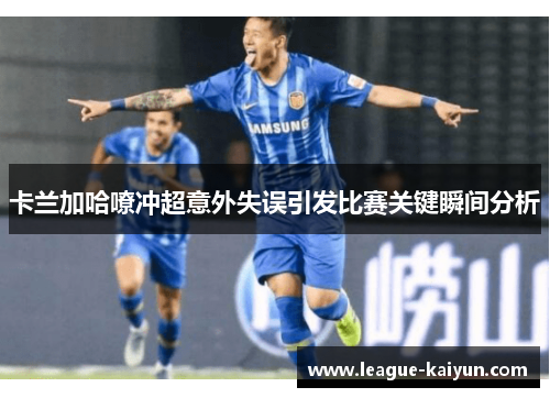 卡兰加哈嘹冲超意外失误引发比赛关键瞬间分析