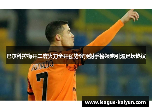 巴尔科拉梅开二度火力全开强势登顶射手榜领跑引爆足坛热议