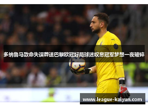 多纳鲁马致命失误葬送巴黎欧冠好局球迷叹息冠军梦想一夜破碎