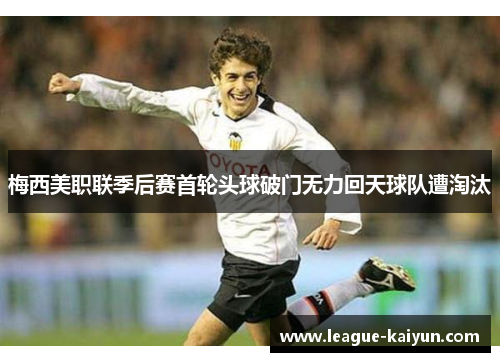 梅西美职联季后赛首轮头球破门无力回天球队遭淘汰