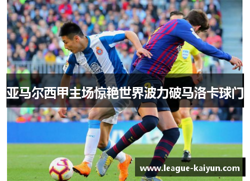 亚马尔西甲主场惊艳世界波力破马洛卡球门