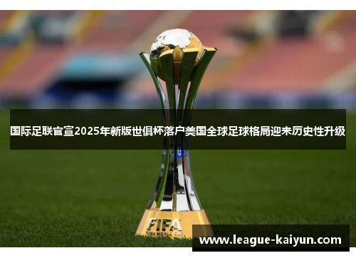 国际足联官宣2025年新版世俱杯落户美国全球足球格局迎来历史性升级