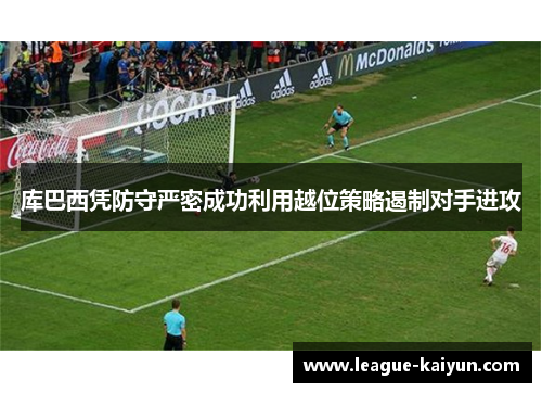 库巴西凭防守严密成功利用越位策略遏制对手进攻
