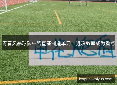 青春风暴球队中路直塞制造单刀，进攻效率成为看点